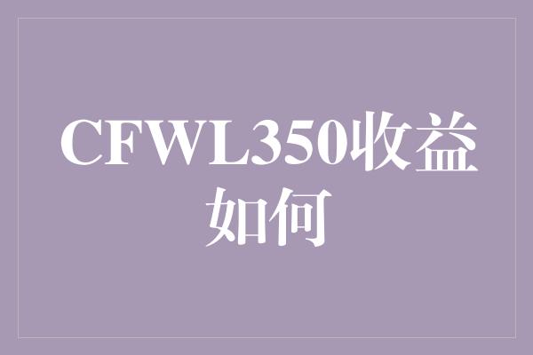 CFWL350收益如何