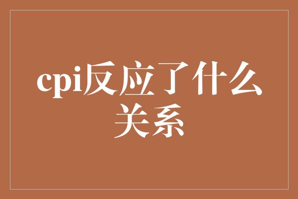 cpi反应了什么关系