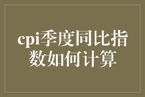 cpi季度同比指数如何计算