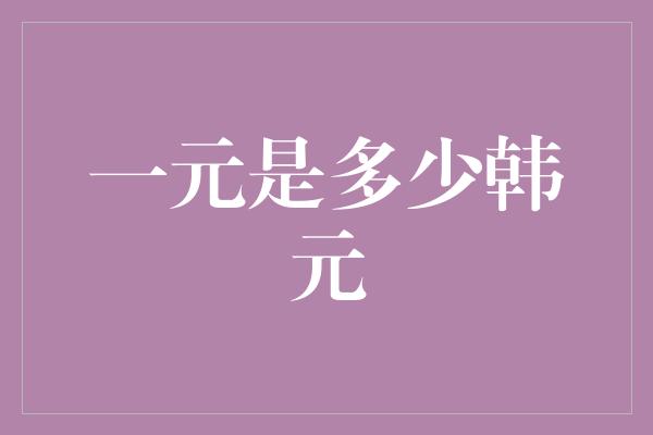 一元是多少韩元