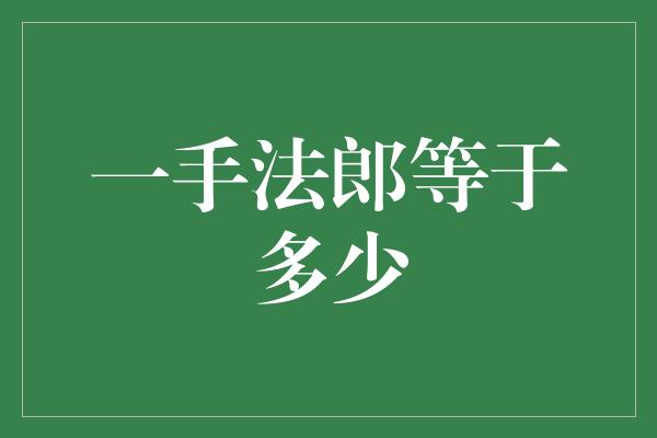 一手法郎等于多少