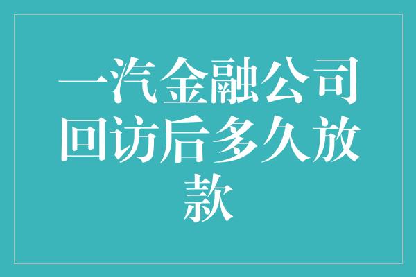 一汽金融公司回访后多久放款