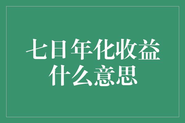 七日年化收益什么意思