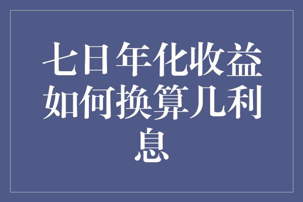 七日年化收益如何换算几利息