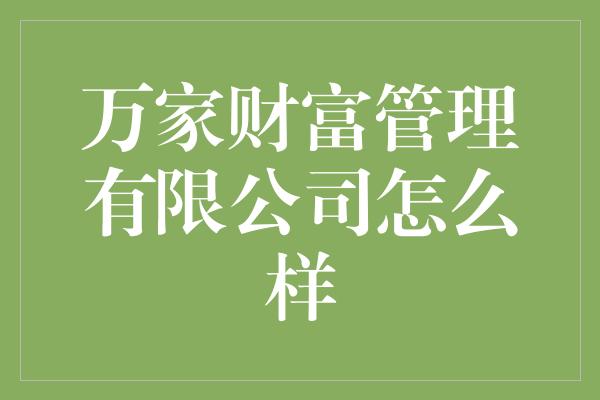 万家财富管理有限公司怎么样