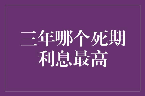 三年哪个死期利息最高