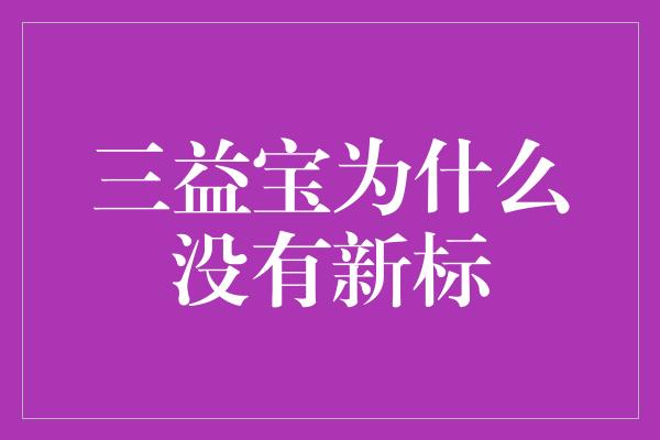 三益宝为什么没有新标