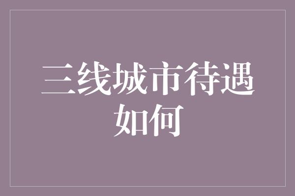 三线城市待遇如何