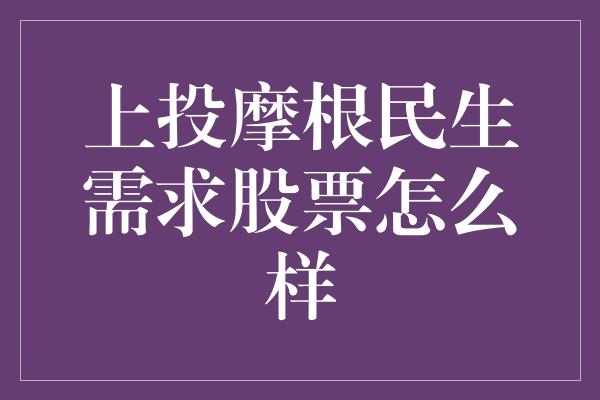 上投摩根民生需求股票怎么样