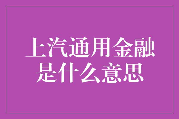 上汽通用金融是什么意思