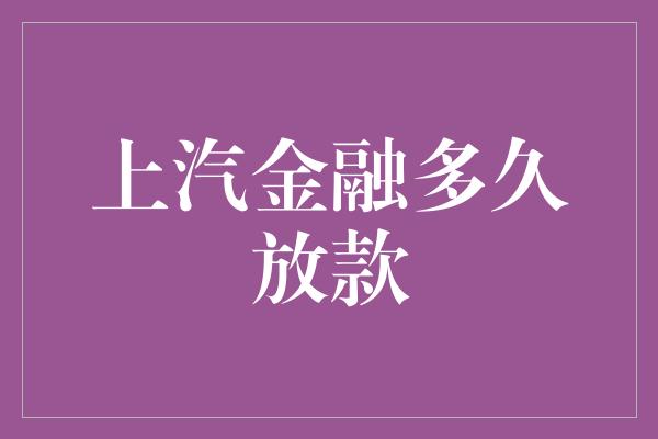 上汽金融多久放款