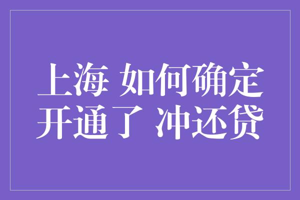 上海 如何确定开通了 冲还贷