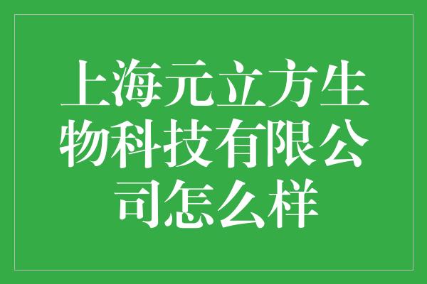 上海元立方生物科技有限公司怎么样