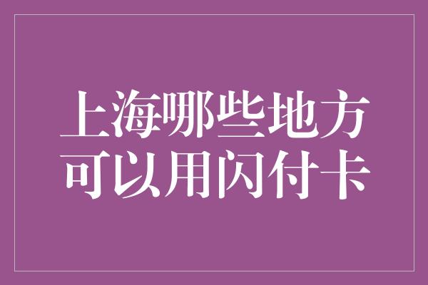 上海哪些地方可以用闪付卡