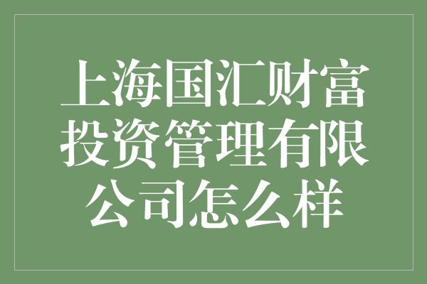 上海国汇财富投资管理有限公司怎么样