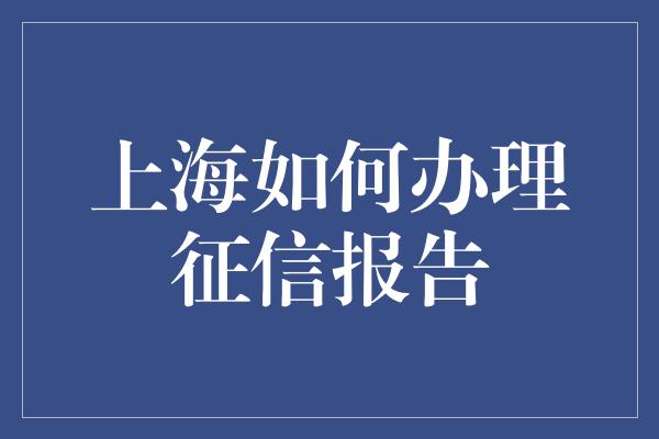 上海如何办理征信报告