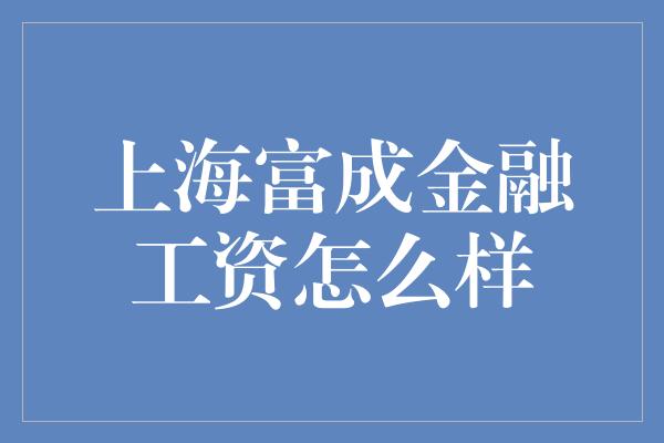 上海富成金融工资怎么样