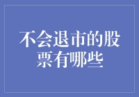 不会退市的股票有哪些？——带你走进那些永生的公司