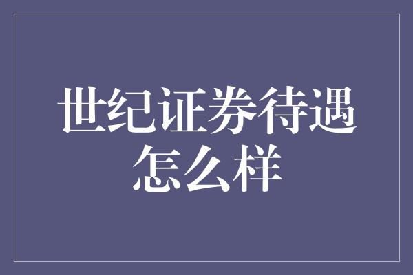 世纪证券待遇怎么样