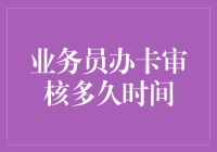 业务员办卡审核时间：从申请到批准的全面解析