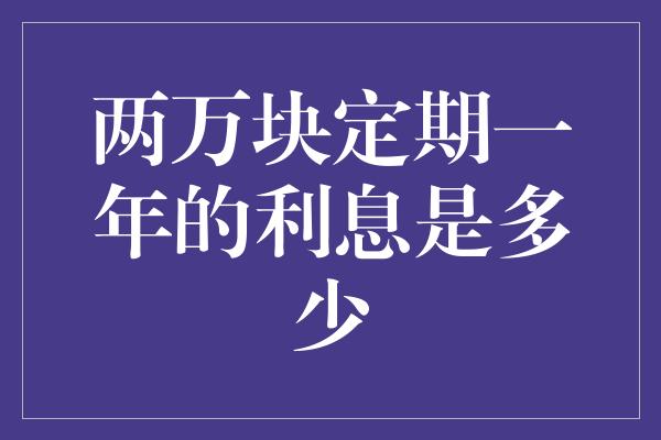 两万块定期一年的利息是多少