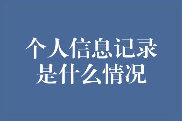 个人信息记录是什么情况