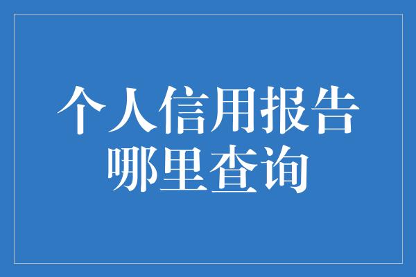 个人信用报告哪里查询