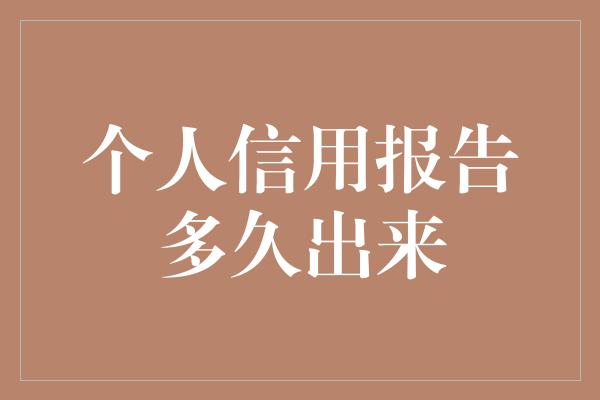 个人信用报告多久出来