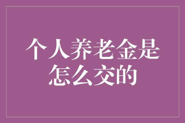 个人养老金是怎么交的