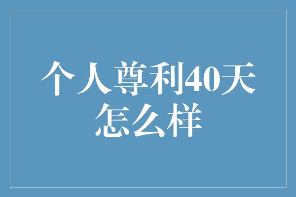 个人尊利40天怎么样