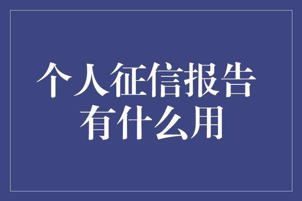 个人征信报告 有什么用