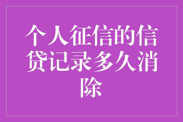 个人征信的信贷记录多久消除