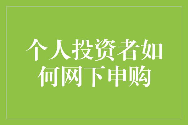 个人投资者如何网下申购