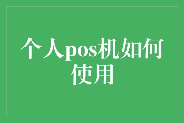 个人pos机如何使用