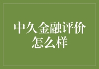 以专业视角审视：中久金融评价怎么样？