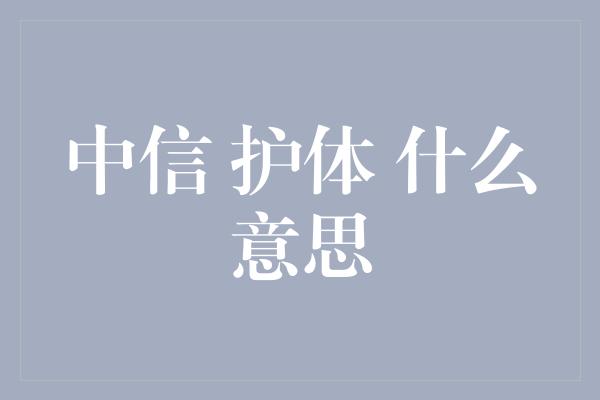 中信 护体 什么意思