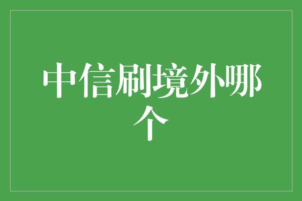 中信刷境外哪个