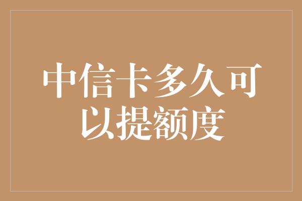 中信卡多久可以提额度