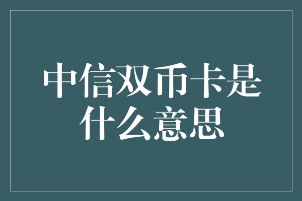 中信双币卡是什么意思