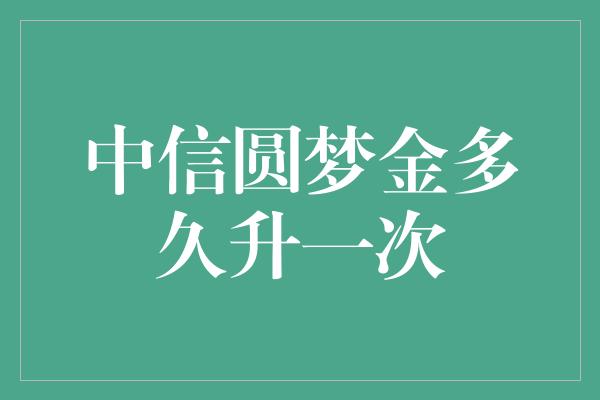 中信圆梦金多久升一次