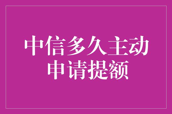 中信多久主动申请提额