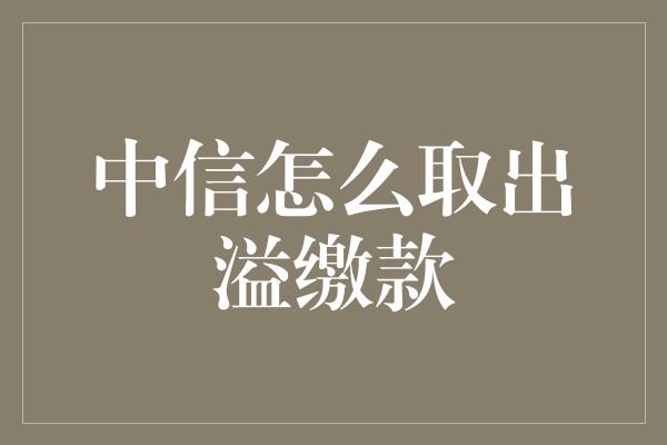 中信怎么取出溢缴款