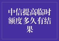 中信银行临时额度提升，你猜多久结果？天知道！