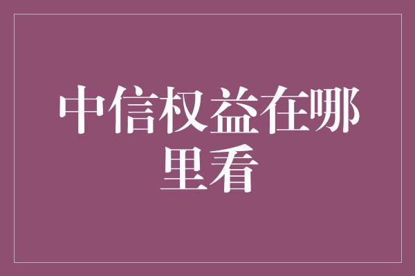 中信权益在哪里看