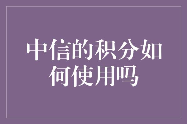 中信的积分如何使用吗