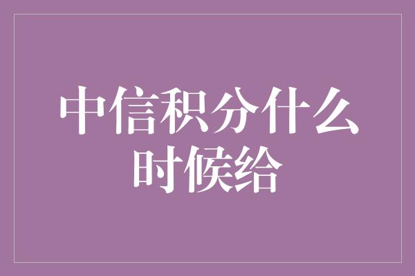 中信积分什么时候给