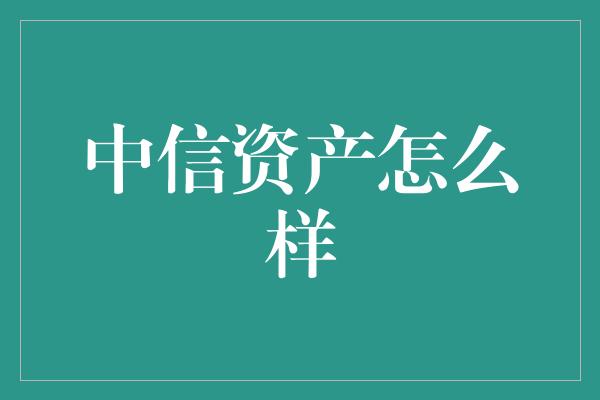 中信资产怎么样