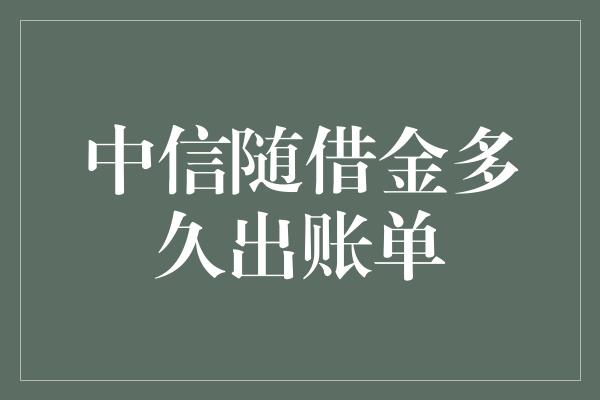 中信随借金多久出账单