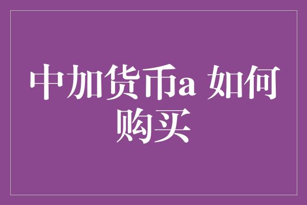 中加货币a 如何购买