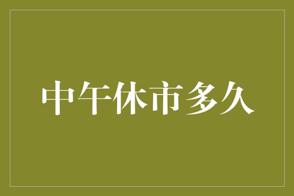 中午休市多久